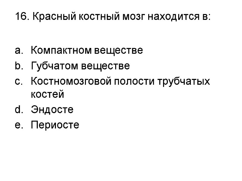 16. Красный костный мозг находится в:  Компактном веществе Губчатом веществе Костномозговой полости трубчатых